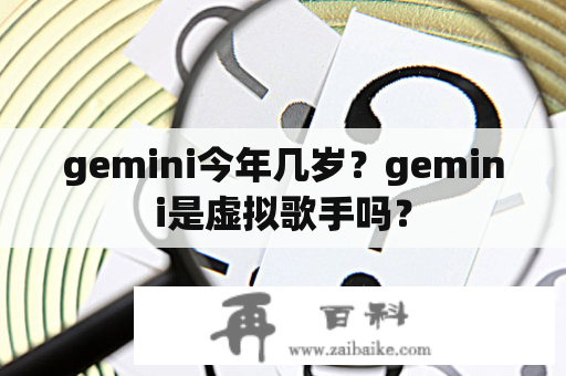 gemini今年几岁？gemini是虚拟歌手吗？
