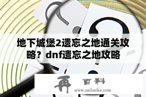 地下城堡2遗忘之地通关攻略？dnf遗忘之地攻略