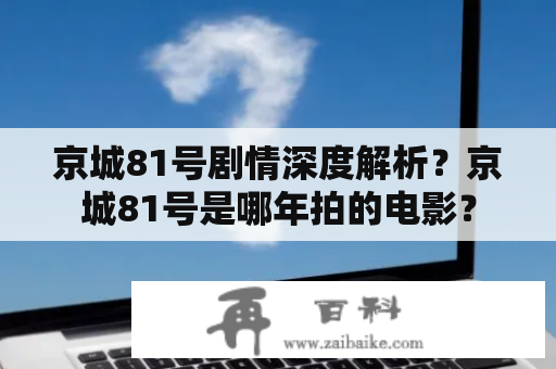 京城81号剧情深度解析？京城81号是哪年拍的电影？