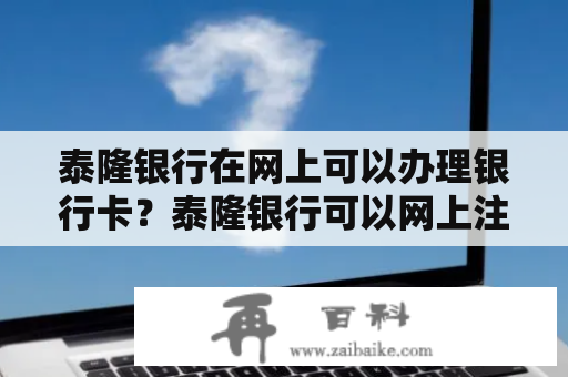 泰隆银行在网上可以办理银行卡？泰隆银行可以网上注销吗？