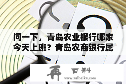 问一下，青岛农业银行哪家今天上班？青岛农商银行属于中国农业银行吗？