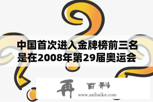 中国首次进入金牌榜前三名是在2008年第29届奥运会上对吗？中国超越美国升至奖牌榜第三