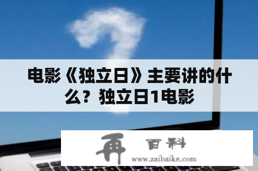 电影《独立日》主要讲的什么？独立日1电影