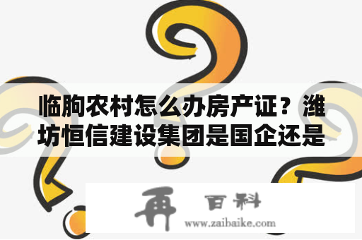 临朐农村怎么办房产证？潍坊恒信建设集团是国企还是民企？