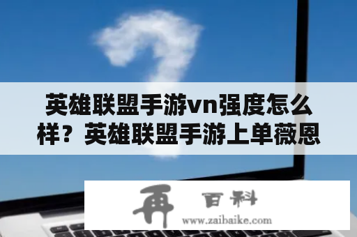 英雄联盟手游vn强度怎么样？英雄联盟手游上单薇恩怎么克制？