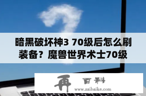 暗黑破坏神3 70级后怎么刷装备？魔兽世界术士70级FB应该带什么装备(最好全套的)？