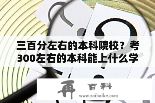 三百分左右的本科院校？考300左右的本科能上什么学校？