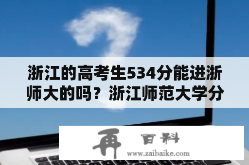 浙江的高考生534分能进浙师大的吗？浙江师范大学分数线