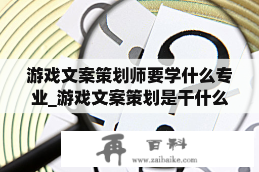 游戏文案策划师要学什么专业_游戏文案策划是干什么的