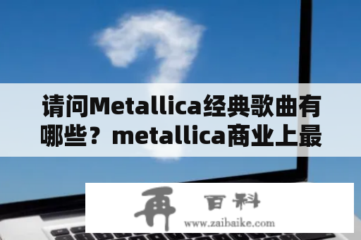 请问Metallica经典歌曲有哪些？metallica商业上最为成功的一张专辑是？