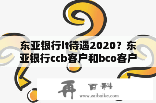 东亚银行it待遇2020？东亚银行ccb客户和bco客户区别？