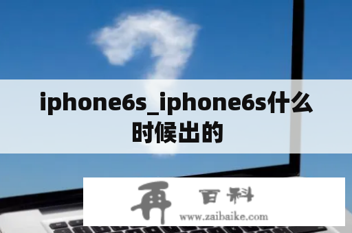 iphone6s_iphone6s什么时候出的