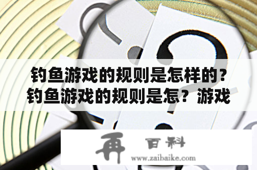 钓鱼游戏的规则是怎样的？钓鱼游戏的规则是怎？游戏里钓鱼是什么意思？