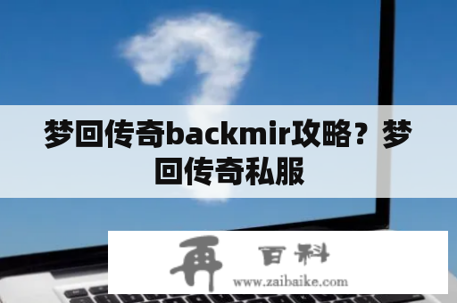 梦回传奇backmir攻略？梦回传奇私服