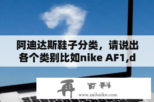 阿迪达斯鞋子分类，请说出各个类别比如nike AF1,dunk，woven请sneaker回答？耐克球鞋系列介绍？