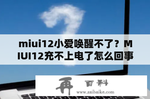 miui12小爱唤醒不了？MIUI12充不上电了怎么回事？