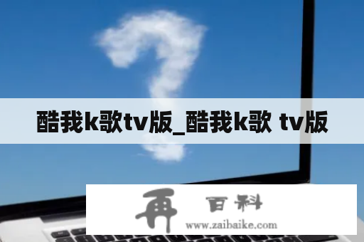 酷我k歌tv版_酷我k歌 tv版