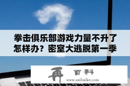 拳击俱乐部游戏力量不升了怎样办？密室大逃脱第一季拳击馆有哪些扮演？