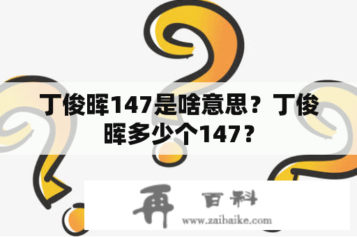 丁俊晖147是啥意思？丁俊晖多少个147？