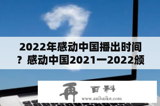 2022年感动中国播出时间？感动中国2021一2022颁奖词和事迹简单？