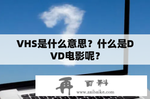 VHS是什么意思？什么是DVD电影呢？