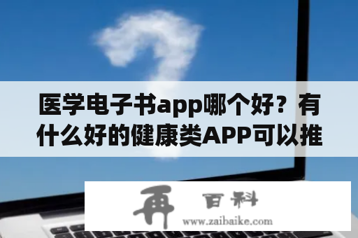 医学电子书app哪个好？有什么好的健康类APP可以推荐吗？