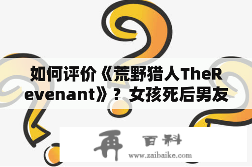 如何评价《荒野猎人TheRevenant》？女孩死后男友帮复活的的美国恐怖片叫什么名字？