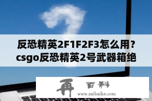 反恐精英2F1F2F3怎么用？csgo反恐精英2号武器箱绝版了吗？