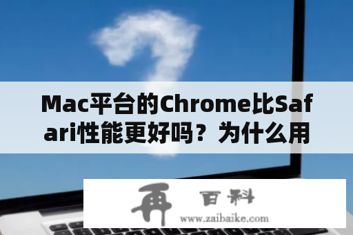 Mac平台的Chrome比Safari性能更好吗？为什么用的人那么多？chrome for mac