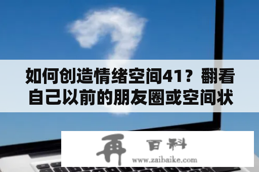 如何创造情绪空间41？翻看自己以前的朋友圈或空间状态时是什么心情？