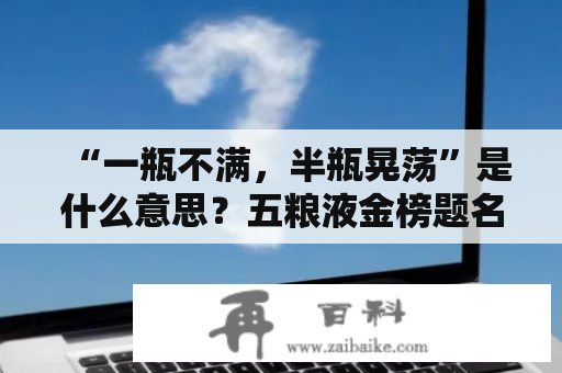 “一瓶不满，半瓶晃荡”是什么意思？五粮液金榜题名52度多少一瓶？