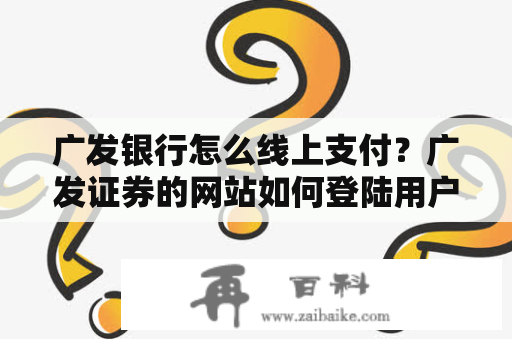 广发银行怎么线上支付？广发证券的网站如何登陆用户？