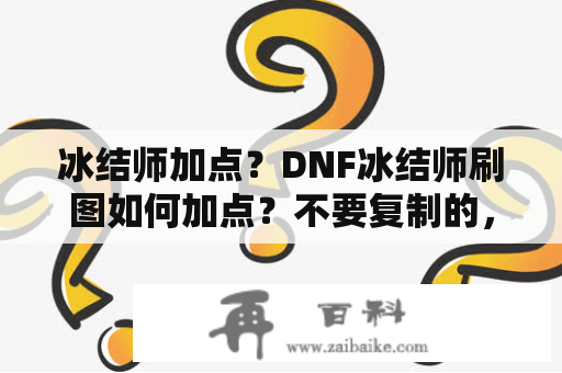 冰结师加点？DNF冰结师刷图如何加点？不要复制的，基本都看过了，需要借鉴？