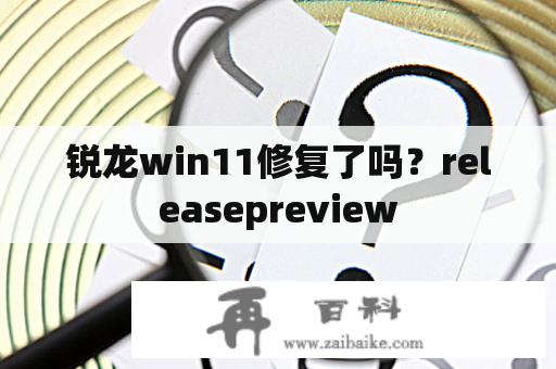 锐龙win11修复了吗？releasepreview