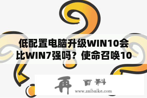 低配置电脑升级WIN10会比WIN7强吗？使命召唤10配置