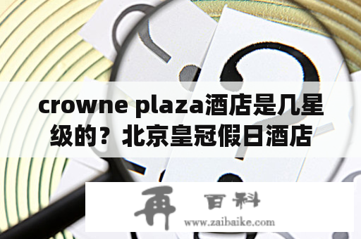 crowne plaza酒店是几星级的？北京皇冠假日酒店