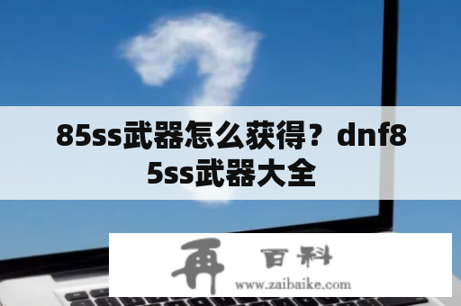 85ss武器怎么获得？dnf85ss武器大全