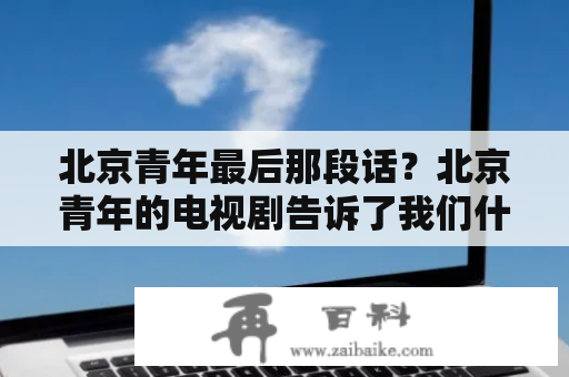 北京青年最后那段话？北京青年的电视剧告诉了我们什么？