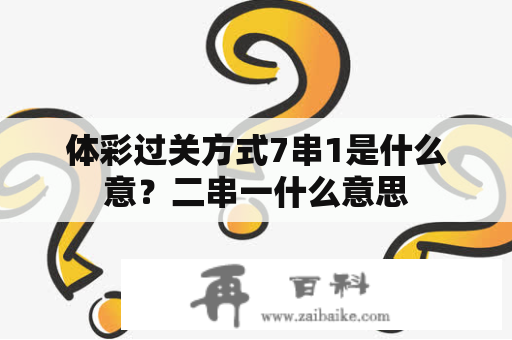 体彩过关方式7串1是什么意？二串一什么意思