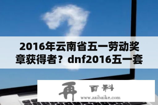 2016年云南省五一劳动奖章获得者？dnf2016五一套