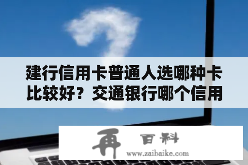 建行信用卡普通人选哪种卡比较好？交通银行哪个信用卡比较好2023？