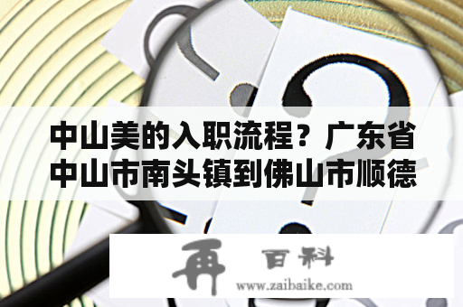 中山美的入职流程？广东省中山市南头镇到佛山市顺德区北滘镇美的新海岸怎么走？