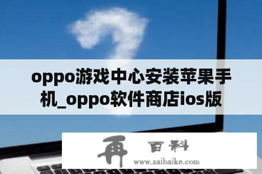 oppo游戏中心安装苹果手机_oppo软件商店ios版