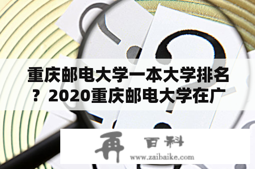 重庆邮电大学一本大学排名？2020重庆邮电大学在广西是第几批？