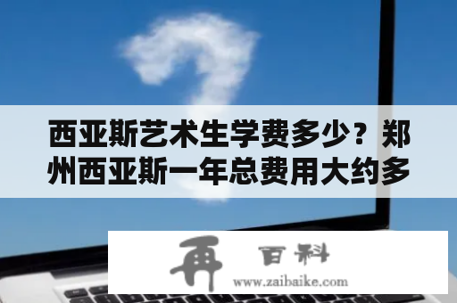 西亚斯艺术生学费多少？郑州西亚斯一年总费用大约多少？