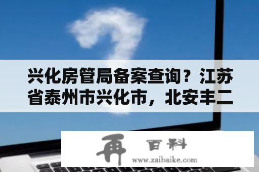 兴化房管局备案查询？江苏省泰州市兴化市，北安丰二手房交易手续在哪里办理？在兴化还是就在安丰？