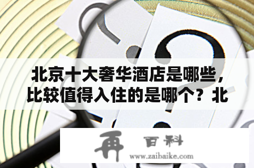 北京十大奢华酒店是哪些，比较值得入住的是哪个？北京宾馆收费标准？