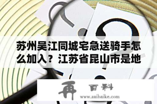 苏州吴江同城宅急送骑手怎么加入？江苏省昆山市是地级市还是县级市？