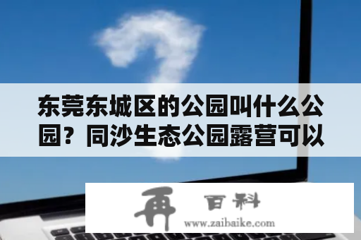 东莞东城区的公园叫什么公园？同沙生态公园露营可以煮东西吗？