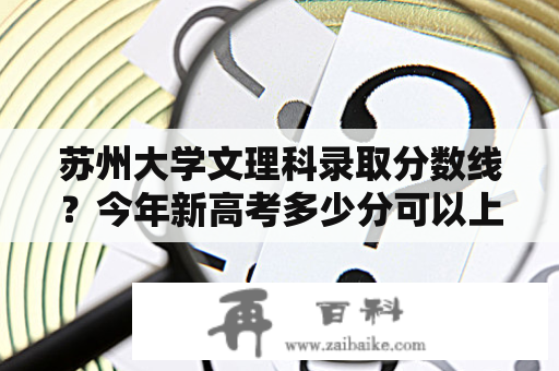 苏州大学文理科录取分数线？今年新高考多少分可以上苏州大学？